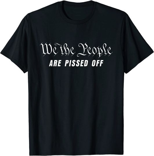 We The People Are Pissed Off Tee Democracy Saying T-Shirt