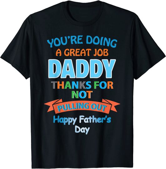 You’re Doing A Great Job Daddy Thanks For Not Pulling Out T-Shirt