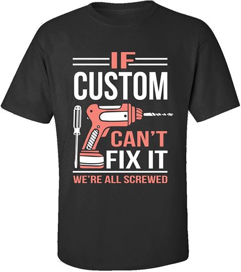 If Custom Can't Fix It We're All Screwed Fathers Day  T-Shirt