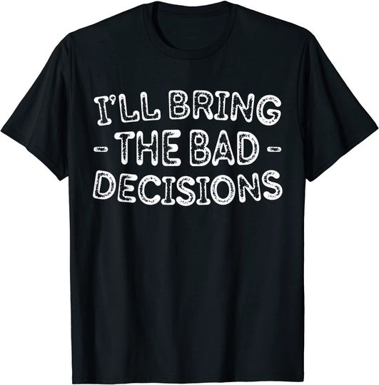 I'll Bring The Bad Decisions Drinking T-Shirt