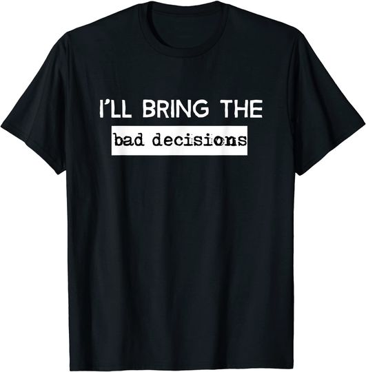 I'll Bring The Bad Decisions T-Shirt