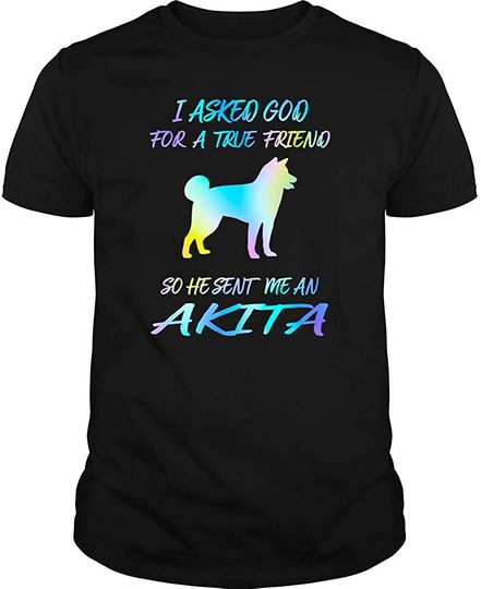 I Asked God He Sent Me An Akita T Shirt