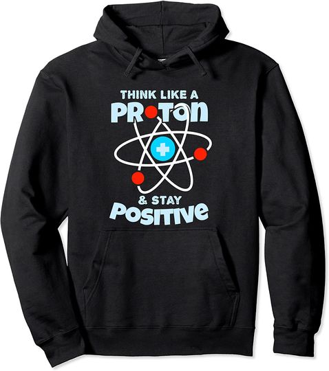 Think Like A Proton And Stay Positive | Scientists Pullover Hoodie