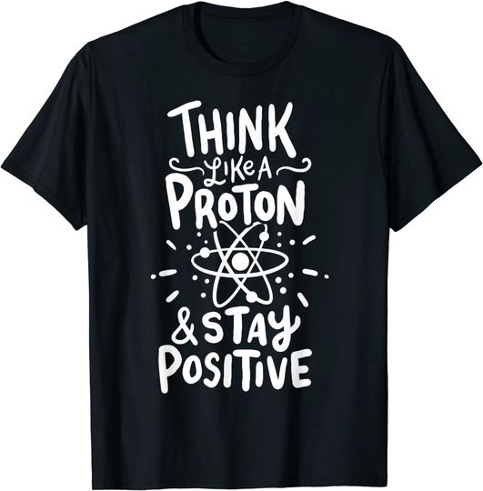 Think Like A Proton And Stay Positive Science Gift T-Shirt