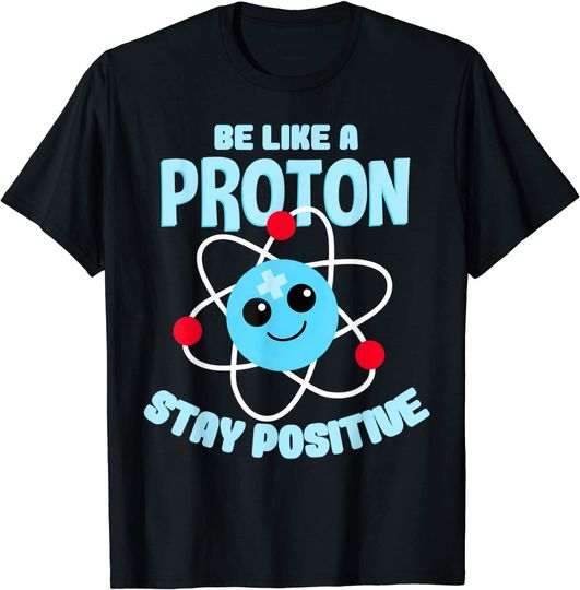Be like a Proton Stay Positive Nerd Geek Science T-Shirt