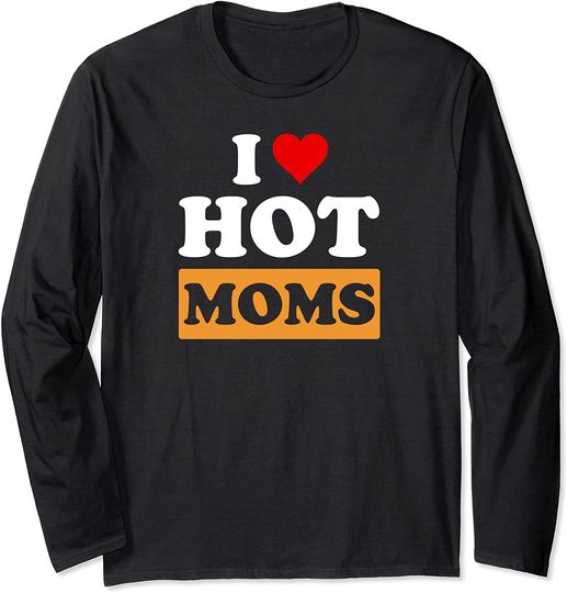 I Love Hot Moms Funny Long Sleeve T-Shirt