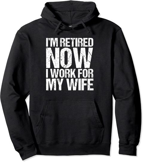 I'm Retired I Work For My Wife Funny Retirement Pullover Hoodie