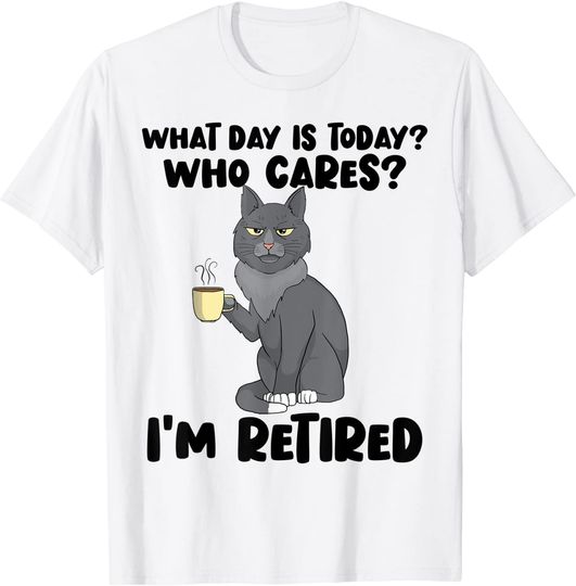 What Day Is Today Who Cares I'm Retired T-Shirt