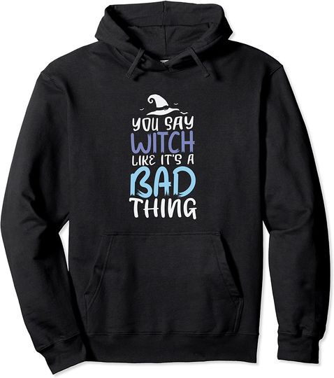 You Say Witch Like It's A Bad Thing Halloween Pullover Hoodie