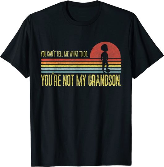 You Cant Tell Me What To Do Youre Not My Grandson T-Shirt