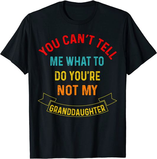 You Can't Tell Me What To Do You're Not My Grandaughter T-Shirt