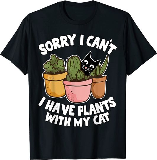 Sorry I Can't I Have Plants With My Cat Funny Cats Gardeners T-Shirt