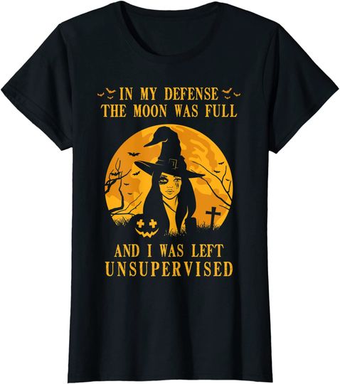 In My Defense the Moon Was Full And I Was Left Unsupervised T-Shirt