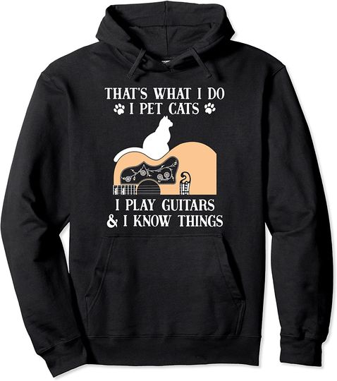 That What I Do I Pet Cats I Play Guitars & I Know Things Pullover Hoodie