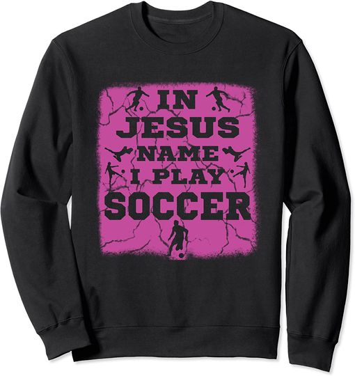 In Jesus Name I Play Soccer Christian Sweatshirt