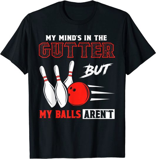 Funny Bowling T Shirt - My Mind's in Gutter But Balls Aren't