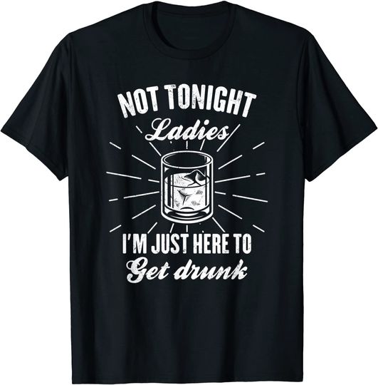 Not Tonight Ladies I'm Just Here To Get Drunk Funny Drinking T-Shirt