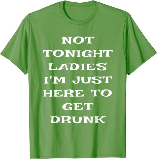 Not Tonight Ladies I'm Just Here to Get Drunk St Patrick Day T-Shirt