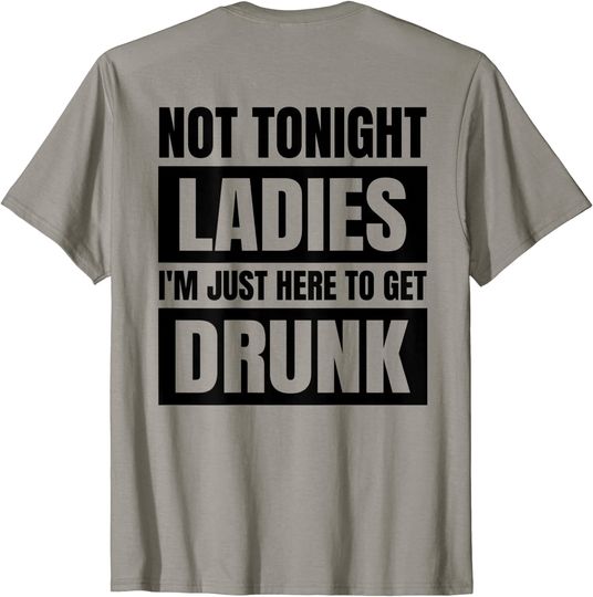 Not Tonight Ladies I’m Just Here to Get Drunk  T-Shirt