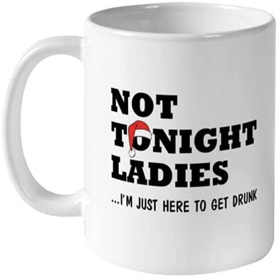 Not Tonight Ladies I'm Just Here To Get Drunk Ceramic Mug