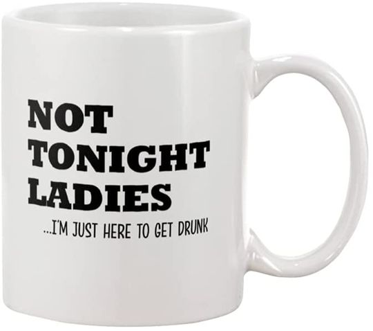Not Tonight Ladies I'm Just Here To Get Drunk Mug