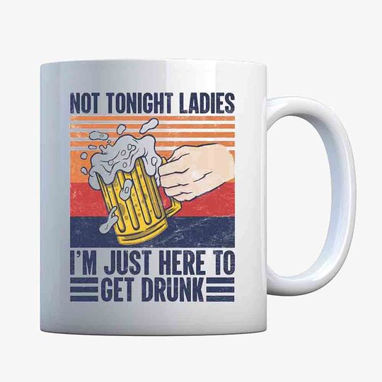 Not Tonight Ladies Im Just Here to Get Drunk Coffee Mug