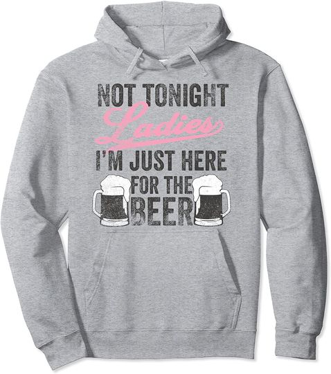 Not Tonight Ladies I'm Just Here For The Beer Pullover Hoodie