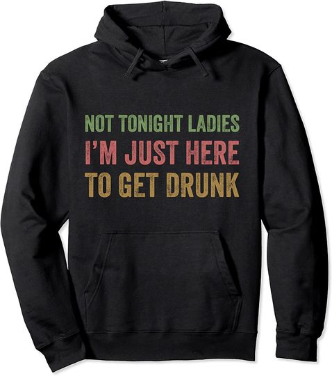Not Tonight Ladies I’m Just Here to Get Drunk Vintage Pullover Hoodie