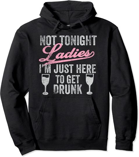Not Tonight Ladies I’m Just Here to Get Drunk Pullover Hoodie
