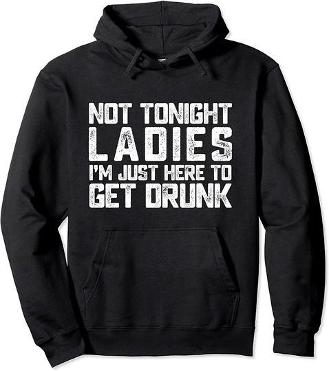 Not Tonight Ladies I’m Just Here to Get Drunk Sarcastic Cool Pullover Hoodie