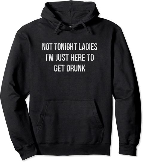 Not Tonight Ladies - I'm Just Here To Get Drunk - Vintage - Pullover Hoodie