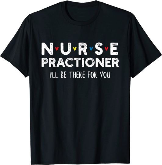 Nurse Practitioner  I'll Be There For You T-Shirt