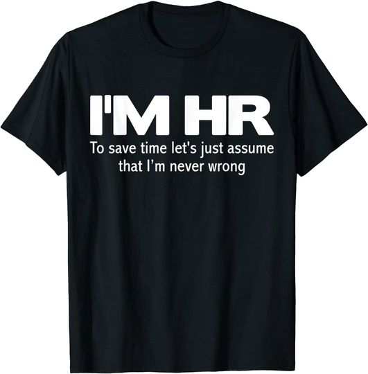 I'm HR Let's Just Assume I'm Never Wrong T-Shirt