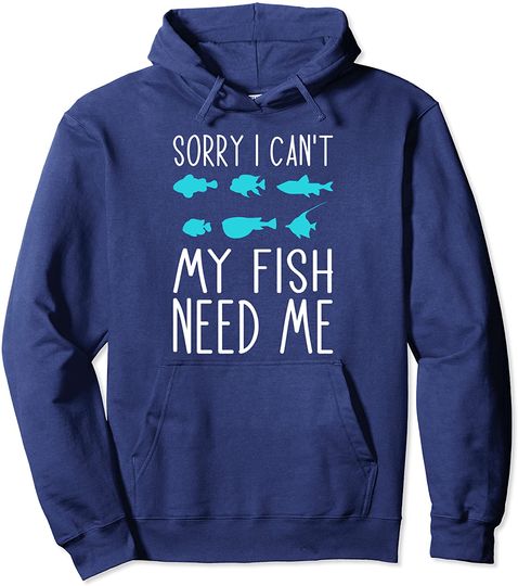 Sorry I Cant My Fish Need Me Pullover Hoodie