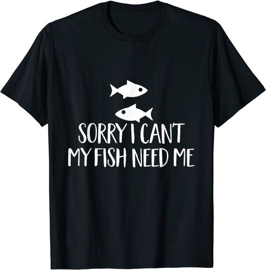 Sorry I Can't My Fish Need Me Pun Aquarium Pet Lover T-Shirt