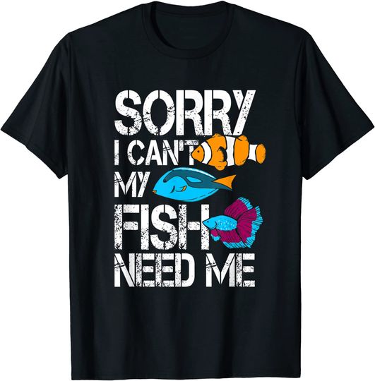 Aquarium Sorry I Can't My Fish Needs Me Fish Keeping T-Shirt