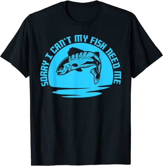 Sorry I Cant My Fish Need Me T-Shirt
