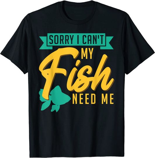 Sorry I Can't My Fish Need Me Fish Keeping Aquarium Owner T-Shirt