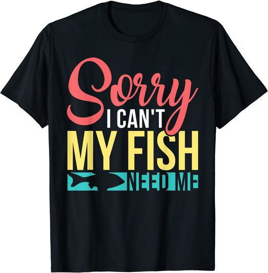 Aquarium Owner Sorry I Can't My Fish Need Me Fish Keeping T-Shirt