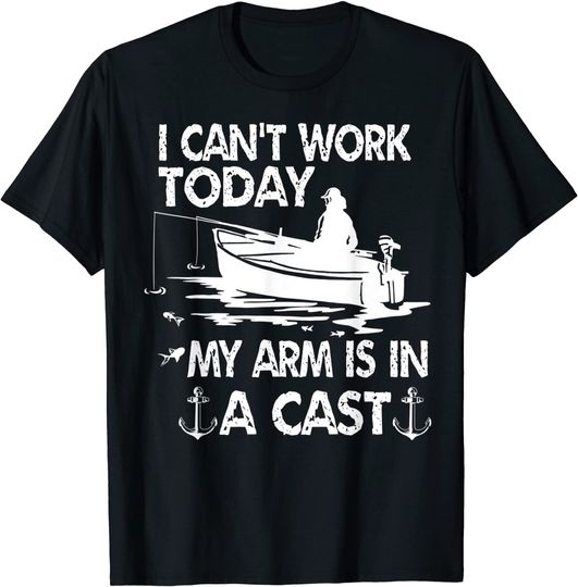 I Can't Work Today My Arm is in A Cast Fishing Boating T-Shirt