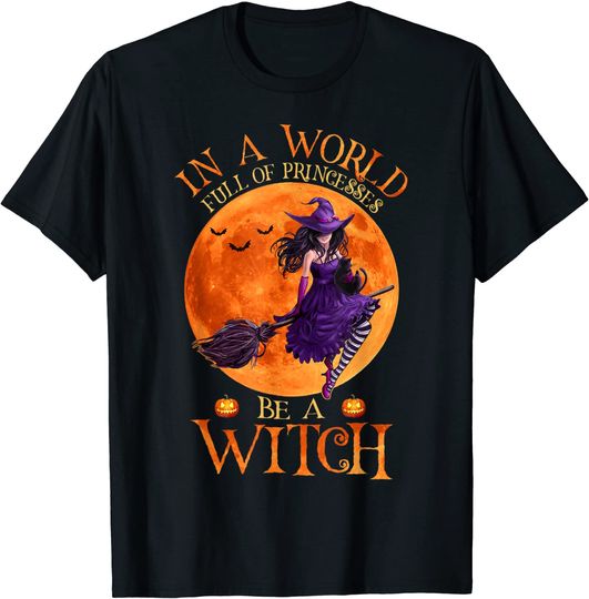 In A World Full Of Princesses Be A Witch Halloween Funny T-Shirt
