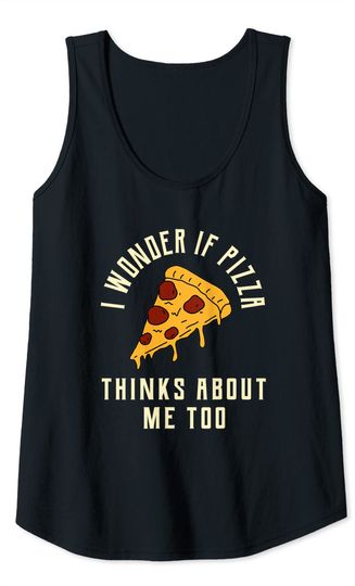 I Wonder if Pizza Thinks About Me Too Tank Top