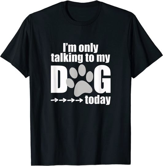 I'm Only Talking to My Dog Today - Dog Lover Gift T-Shirt