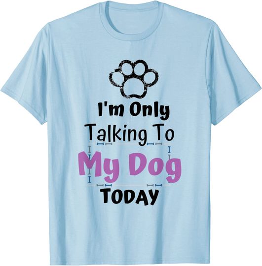 I'm Only Talking To My Dog Today - Dog Lover T-Shirt