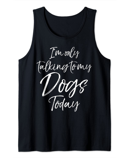 I'm Only Talking to My Dogs Today Tank Top