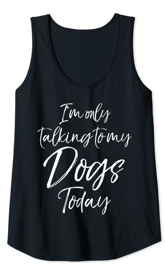 I'm Only Talking to My Dogs Today Tank Top