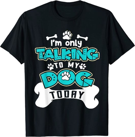 I'm Only Talking To My Dog Today T-Shirt - Dog Lover Gift T-Shirt