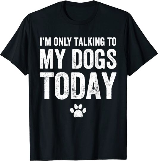 I'm Only Talking To My Dogs Today T-Shirt - Dog Lover Tee
