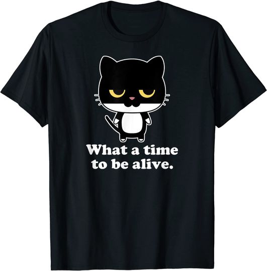What A Time To Be Alive Sarcastic Cat T-Shirt