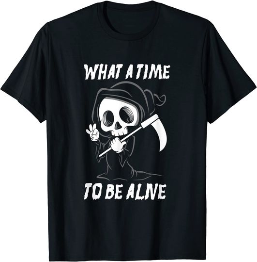 Grim Reaper What A Time To Be Alive Funny T-Shirt